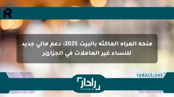 منحة المرأة الماكثة بالبيت 2025: دعم مالي جديد للنساء غير العاملات في الجزائر